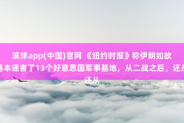 滚球app(中国)官网 《纽约时报》称伊朗如故基本诬害了13个好意思国军事基地，从二战之后，还从