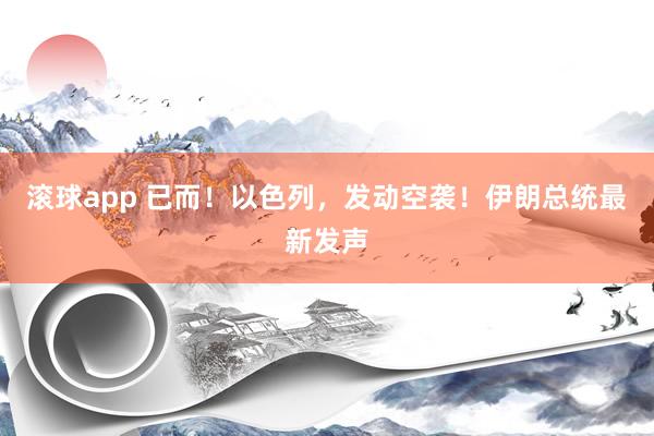 滚球app 已而！以色列，发动空袭！伊朗总统最新发声