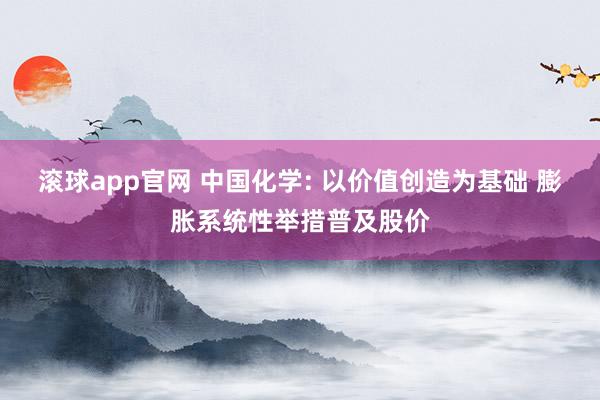 滚球app官网 中国化学: 以价值创造为基础 膨胀系统性举措普及股价