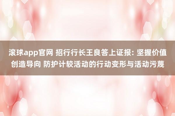 滚球app官网 招行行长王良答上证报: 坚握价值创造导向 防护计较活动的行动变形与活动污蔑