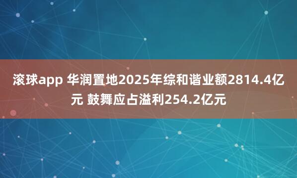 滚球app 华润置地2025年综和谐业额2814.4亿元 鼓舞应占溢利254.2亿元
