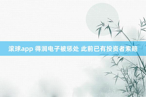 滚球app 得润电子被惩处 此前已有投资者索赔