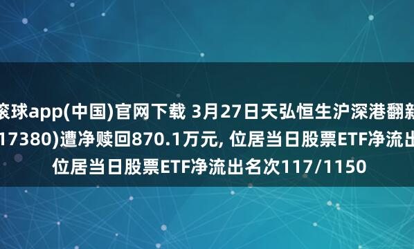 滚球app(中国)官网下载 3月27日天弘恒生沪深港翻新药精选50ETF(517380)遭净赎回870.1万元， 位居当日股票ETF净流出名次117/1150