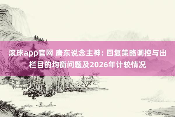 滚球app官网 唐东说念主神: 回复策略调控与出栏目的均衡问题及2026年计较情况