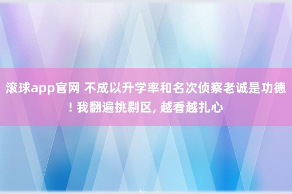 滚球app官网 不成以升学率和名次侦察老诚是功德! 我翻遍挑剔区， 越看越扎心
