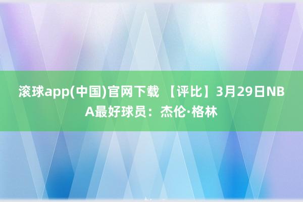 滚球app(中国)官网下载 【评比】3月29日NBA最好球员：杰伦·格林