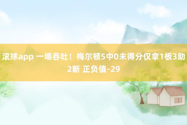 滚球app 一塌吞吐！梅尔顿5中0未得分仅拿1板3助2断 正负值-29