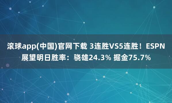 滚球app(中国)官网下载 3连胜VS5连胜！ESPN展望明日胜率：骁雄24.3% 掘金75.7%