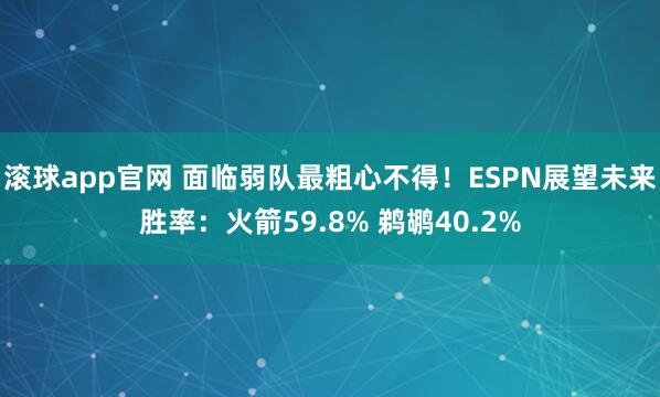 滚球app官网 面临弱队最粗心不得！ESPN展望未来胜率：火箭59.8% 鹈鹕40.2%