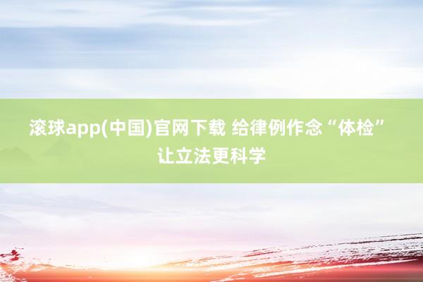 滚球app(中国)官网下载 给律例作念“体检” 让立法更科学