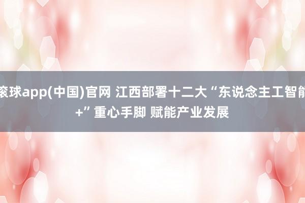 滚球app(中国)官网 江西部署十二大“东说念主工智能+”重心手脚 赋能产业发展