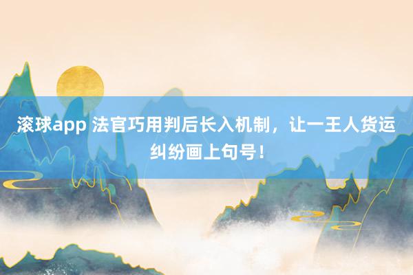 滚球app 法官巧用判后长入机制，让一王人货运纠纷画上句号！