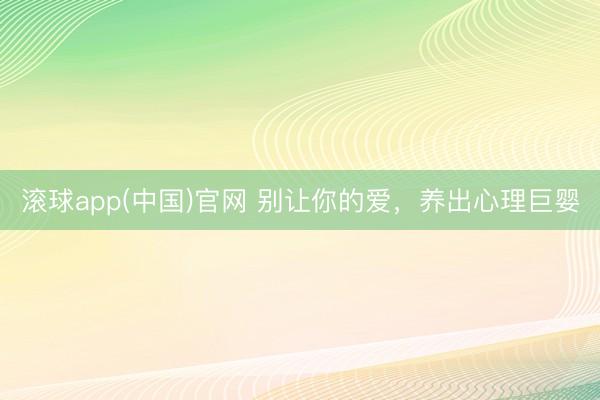 滚球app(中国)官网 别让你的爱，养出心理巨婴