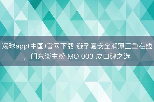 滚球app(中国)官网下载 避孕套安全润薄三重在线，<a href=