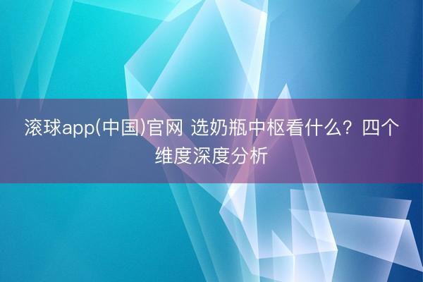 滚球app(中国)官网 选奶瓶中枢看什么？四个维度深度分析