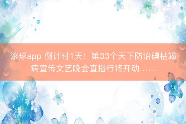 滚球app 倒计时1天！第33个天下防治碘枯竭病宣传文艺晚会直播行将开动……
