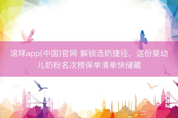 滚球app(中国)官网 解锁选奶捷径，这份婴幼儿奶粉名次榜保举清单快储藏