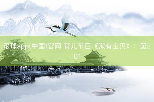 滚球app(中国)官网 育儿节目《家有宝贝》：第201