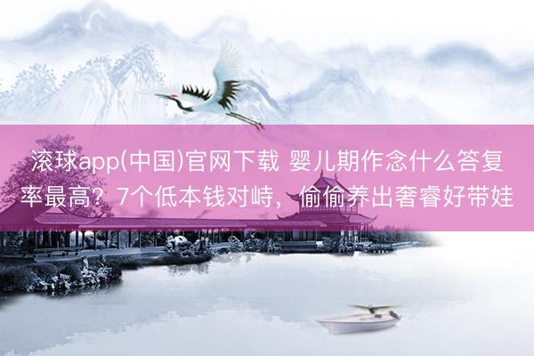 滚球app(中国)官网下载 婴儿期作念什么答复率最高？7个低本钱对峙，偷偷养出奢睿好带娃