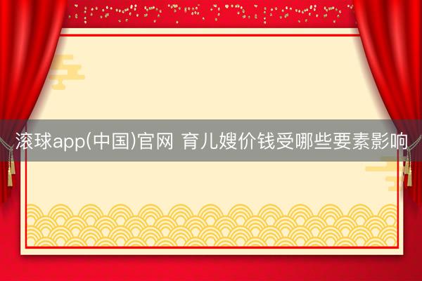 滚球app(中国)官网 育儿嫂价钱受哪些要素影响