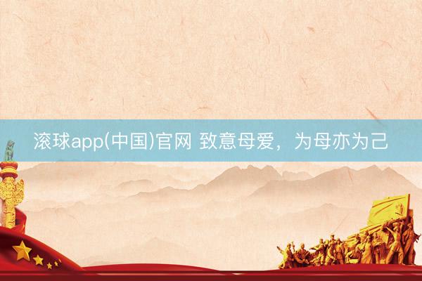 滚球app(中国)官网 致意母爱，为母亦为己