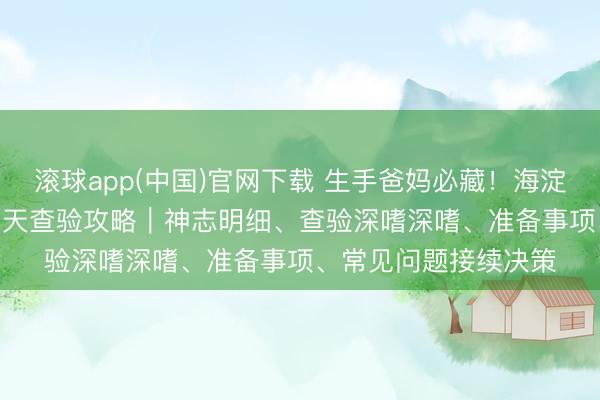 滚球app(中国)官网下载 生手爸妈必藏！海淀妇幼西北旺产后 42 天查验攻略｜神志明细、查验深嗜深嗜、准备事项、常见问题接续决策