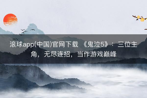 滚球app(中国)官网下载 《鬼泣5》：三位主角，无尽连招，当作游戏巅峰