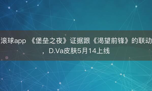 滚球app 《堡垒之夜》证据跟《渴望前锋》的联动，D.Va皮肤5月14上线