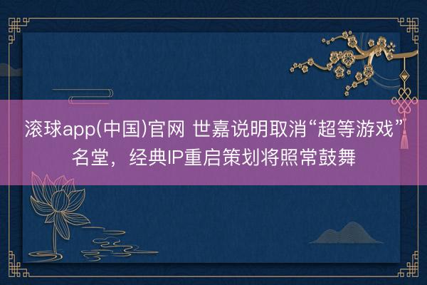 滚球app(中国)官网 世嘉说明取消“超等游戏”名堂，经典IP重启策划将照常鼓舞