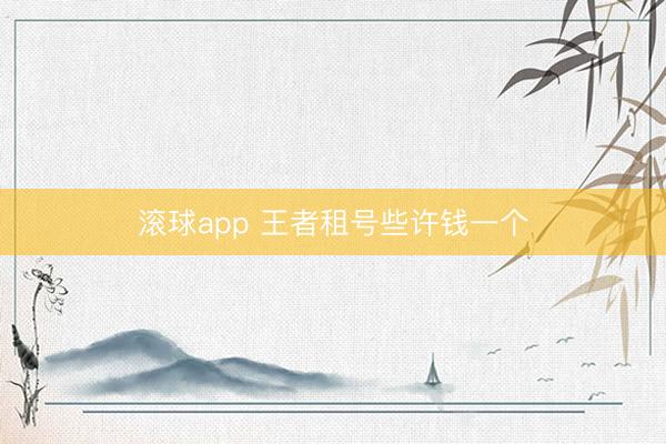 滚球app 王者租号些许钱一个