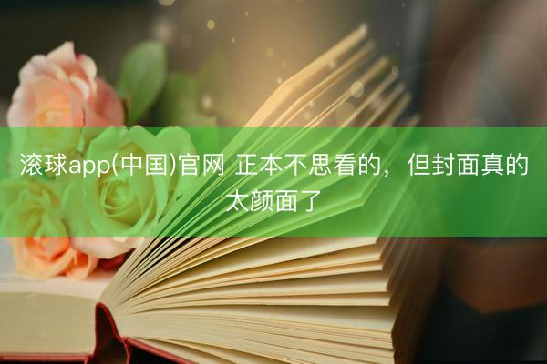 滚球app(中国)官网 正本不思看的，但封面真的太颜面了