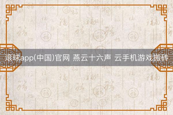 滚球app(中国)官网 燕云十六声 云手机游戏搬砖