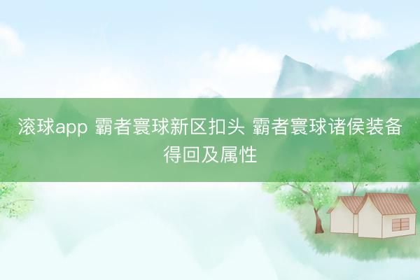滚球app 霸者寰球新区扣头 霸者寰球诸侯装备得回及属性