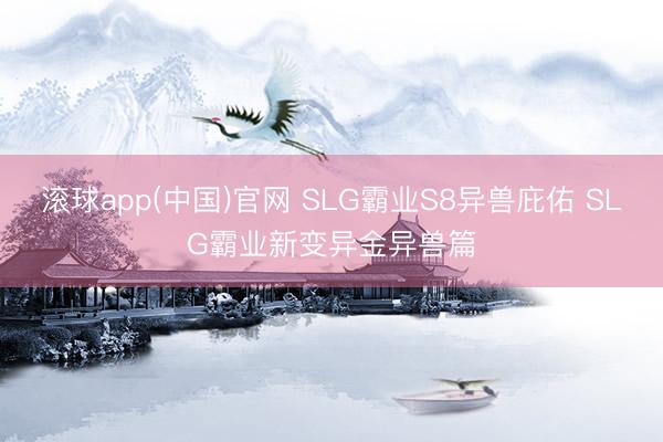 滚球app(中国)官网 SLG霸业S8异兽庇佑 SLG霸业新变异金异兽篇
