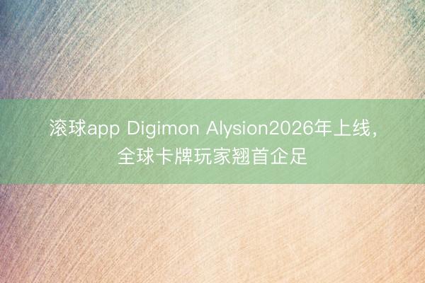 滚球app Digimon Alysion2026年上线，全球卡牌玩家翘首企足