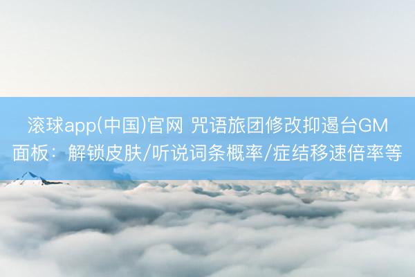 滚球app(中国)官网 咒语旅团修改抑遏台GM面板:解锁皮肤/听说词条概率/症结移速倍率等
