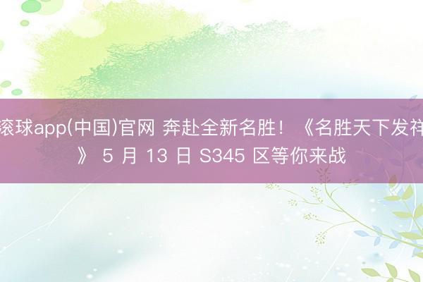 滚球app(中国)官网 奔赴全新名胜！《名胜天下发祥》 5 月 13 日 S345 区等你来战