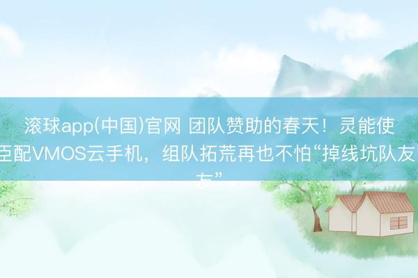 滚球app(中国)官网 团队赞助的春天！灵能使臣配VMOS云手机，组队拓荒再也不怕“掉线坑队友”
