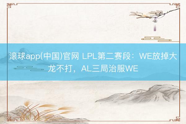 滚球app(中国)官网 LPL第二赛段：WE放掉大龙不打，AL三局治服WE