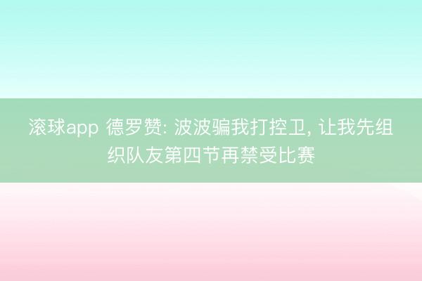 滚球app 德罗赞: 波波骗我打控卫， 让我先组织队友第四节再禁受比赛