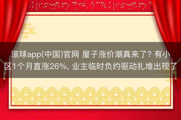 滚球app(中国)官网 屋子涨价潮真来了? 有小区1个月直涨26%， 业主临时负约驱动扎堆出现了