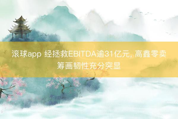 滚球app 经拯救EBITDA逾31亿元, 高鑫