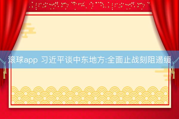 滚球app 习近平谈中东地方:全面止战刻阻遏缓