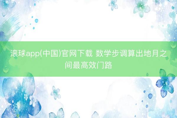 滚球app(中国)官网下载 数学步调算出地月之间最高效门路