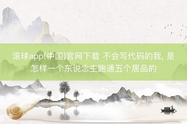 滚球app(中国)官网下载 不会写代码的我, 是怎样一个东说念主跑通五个居品的