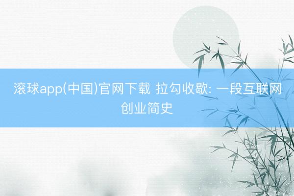 滚球app(中国)官网下载 拉勾收歇: 一段互联网创业简史