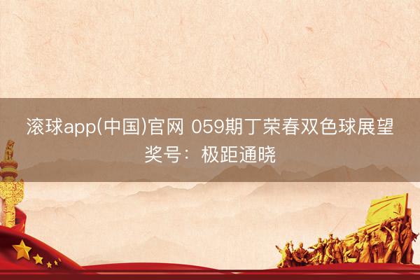 滚球app(中国)官网 059期丁荣春双色球展望奖号：极距通晓