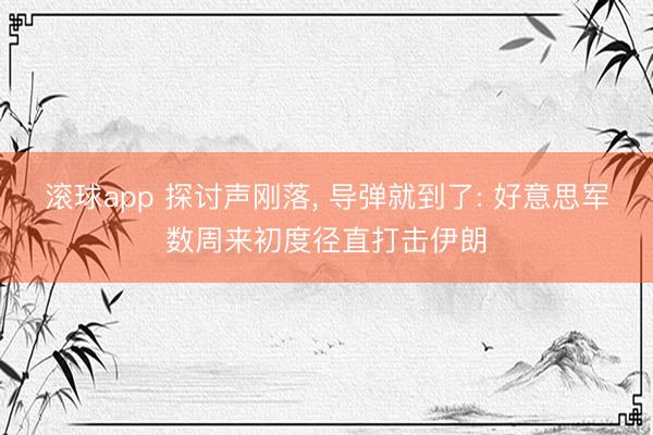 滚球app 探讨声刚落， 导弹就到了: 好意思军数周来初度径直打击伊朗
