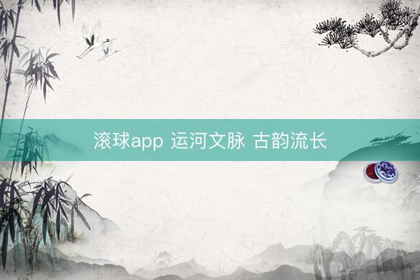 滚球app 运河文脉 古韵流长