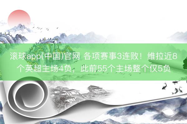 滚球app(中国)官网 各项赛事3连败！维拉近8个英超主场4负，此前55个主场整个仅5负